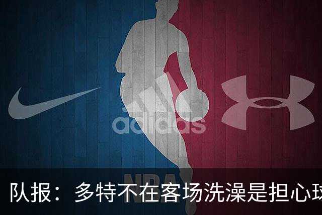 队报：多特不在客场洗澡是担心球场淋浴设施存在军团菌